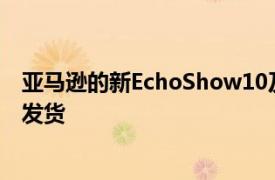 亚马逊的新EchoShow10及其旋转显示器最终将于2月25日发货