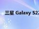 三星 Galaxy S22 系列是否支持无线充电