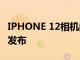 IPHONE 12相机的DXOMARK评论将于本周发布