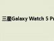 三星Galaxy Watch 5 Pro一次充电可持续使用长达80小时