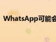 WhatsApp可能会取消删除消息的时间限制