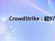 CrowdStrike：超97%的Windows传感器重新上线