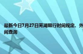 最新今日7月27日芜湖限行时间规定、外地车限行吗、今天限行尾号限行限号最新规定时间查询