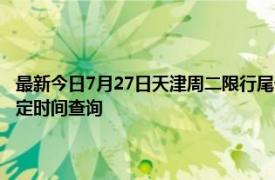 最新今日7月27日天津周二限行尾号、限行时间几点到几点限行限号最新规定时间查询