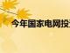 今年国家电网投资将首次超过6000亿元