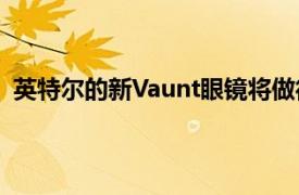 英特尔的新Vaunt眼镜将做得更少但已经比谷歌Glass更好