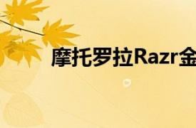 摩托罗拉Razr金牌现已在美国上市