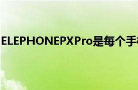 ELEPHONEPXPro是每个手机品牌发布的最有趣的手机之一