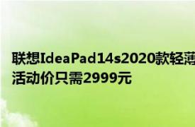 联想IdeaPad14s2020款轻薄本 配置Intel十代酷睿i3的版本最低活动价只需2999元