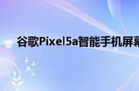 谷歌Pixel5a智能手机屏幕保护贴泄漏以确认设计细节