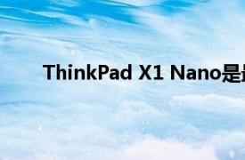 ThinkPad X1 Nano是最近发布的联想笔记本电脑