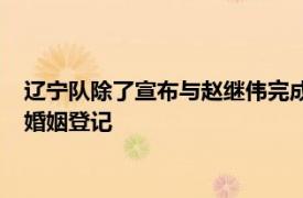 辽宁队除了宣布与赵继伟完成续约之外还提到赵继伟在近日完成婚姻登记