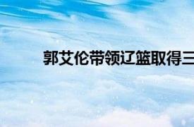 郭艾伦带领辽篮取得三连胜当选第二周最佳球员