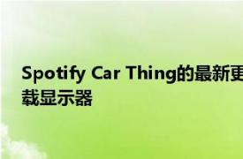 Spotify Car Thing的最新更新使其比以往任何时候都更接近车载显示器