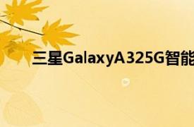 三星GalaxyA325G智能手机现在可在谷歌Fi上使用