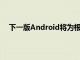 下一版Android将为根应用程序开发人员带来更多问题