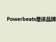 Powerbeats是该品牌无线产品中比较实用的产品之一