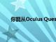 你能从Oculus Quest中删除你的Facebook帐户吗