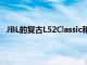 JBL的复古L52Classic和L75ms提供令人惊讶的现代功能