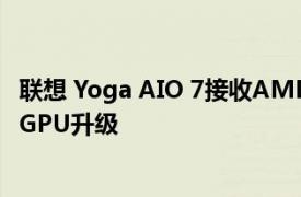 联想 Yoga AIO 7接收AMD Radeon RX 6600M RDNA 2 GPU升级