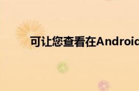 可让您查看在Android设备上已缓存了哪些位置