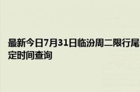 最新今日7月31日临汾周二限行尾号、限行时间几点到几点限行限号最新规定时间查询