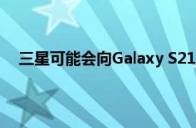 三星可能会向Galaxy S21交付150美元以上的无线耳塞