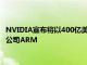 NVIDIA宣布将以400亿美元的价格收购软银集团旗下半导体设计公司ARM