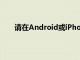 请在Android或iPhone上打开谷歌或Chrome应用