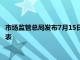 市场监管总局发布7月15日7月21日无条件批准经营者集中案件列表