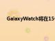 GalaxyWatch将在15个国家地区的30家运营商中运作