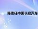 陈伟任中国长安汽车集团有限公司总裁 党委副书记