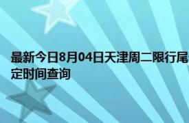 最新今日8月04日天津周二限行尾号、限行时间几点到几点限行限号最新规定时间查询