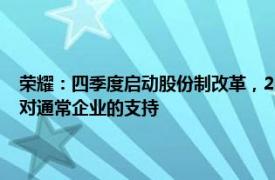 荣耀：四季度启动股份制改革，2021年初至今没有获得过深圳市政府超出对通常企业的支持