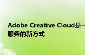 Adobe Creative Cloud是一种为全球创意专业人士提供工具和服务的新方式