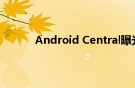 Android Central曝光了该机的具体配置信息