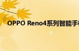 OPPO Reno4系列智能手机的全球变型已发现各种认证