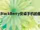 BlackBerry安卓手机的最新更新增加了增强的生产力选项卡