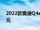 2022款奥迪Q4e-tron在的起价为43900美元