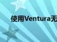 使用Ventura无线耳机体验卓越的音质