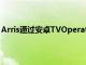 Arris通过安卓TVOperatorTier推出了新的机顶盒解决方案