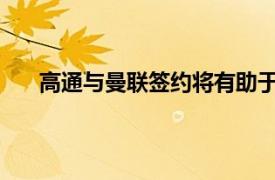 高通与曼联签约将有助于改善老特拉福德的连通性等