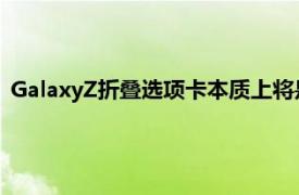 GalaxyZ折叠选项卡本质上将是折叠成较小尺寸的完整平板电脑