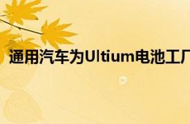 通用汽车为Ultium电池工厂采用霍尼韦尔的质量控制系统