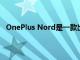 OnePlus Nord是一款出色的手机还是只是被公司夸大了