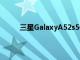 三星GalaxyA52s5G智能手机发布似乎迫在眉睫