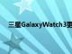 三星GalaxyWatch3更新带来了血氧饱和度功能的改进