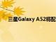 三星Galaxy A52将配备四摄相机Snapdragon 750G