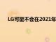 LG可能不会在2021年上半年推出搭载骁龙875的手机