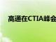 高通在CTIA峰会上提供全球5G服务现状